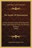 The Inside Of Mormonism: A Judicial Examination Of Endowment Oaths Administered In All The Mormon Temples 1164837559 Book Cover