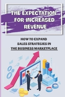 The Expectation For Increased Revenue: How To Expand Sales Strategies In The Business Marketplace: Sales Strategies B09CH5YKBQ Book Cover