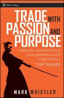 Trade With Passion and Purpose: Spiritual, Psychological and Philosophical Keys to Becoming a Top Trader (Wiley Trading) 0470039086 Book Cover