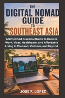 The Digital Nomad Guide to Southeast Asia: A Simplified Practical Guide to Remote Work, Visas, Healthcare, and Affordable Living in Thailand, Vietnam, and Beyond B0GYNLN5DX Book Cover