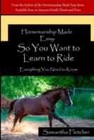 Horsemanship Made Easy: So You Want to Learn to Ride : Everything You Need to Know 108082300X Book Cover