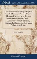 A new and Impartial History of England, From the Most Early Period of Genuine Historical Evidence to the Present Important and Alarming Crisis; ... ... Friends to Liberty and a Parliamentary Reform 1170382436 Book Cover