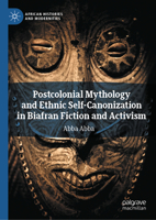 Postcolonial Mythology and Ethnic Self-Canonization in Biafran Fiction and Activism (African Histories and Modernities) 3031927885 Book Cover