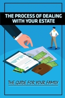 The Process Of Dealing With Your Estate: The Guide For Your Family: Guide To Maximise Your Legacy B09CKHXHWF Book Cover