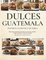 Dulces de Guatemala Postres Clásicos y de Feria: Recetario de repostería guatemalteca con técnicas sencillas, tiempos, porciones y sabores de tradición (Spanish Edition) B0GR5H8WX9 Book Cover