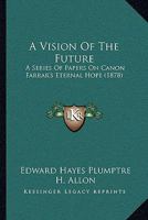 A Vision Of The Future: A Series Of Papers On Canon Farrar's Eternal Hope (1878) 1146320086 Book Cover