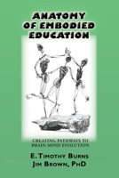 Anatomy of Embodied Education: Creating Pathways to Brain-Mind Evolution 0991319621 Book Cover