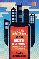 Urban Refugees and Digital Technology: Reshaping Social, Political, and Economic Networks 0228020522 Book Cover