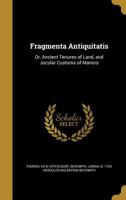 Fragmenta Antiquitatis: Or, Ancient Tenures of Land, and Jocular Customs of Manors 1362593966 Book Cover