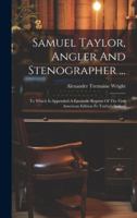 Samuel Taylor, Angler And Stenographer ...: To Which Is Appended A Facsimile Reprint Of The First American Edition Fo Taylor's System 101970893X Book Cover