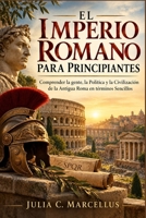 El Imperio Romano para Principiantes: Comprender la gente, la Política y la Civilización de la Antigua Roma en términos Sencillos (Spanish Edition) B0HJ34L34Z Book Cover