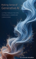 Making Sense of Generative AI: Cutting through the hype for business leaders and curious minds 3982701929 Book Cover