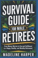 Survival Guide for Male Retirees: From Money Worries to Fun and Fulfillment in a Happy Healthy and Wealthy Retirement B0DX1JMSP3 Book Cover