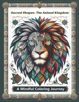 Sacred Shapes: The Animal Kingdom Adult Coloring Book: Exploring Mystical Geometry and Nature's Wonders through Artistic Coloring: A B0CV8HN5ML Book Cover