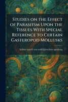 Studies on the Effect of Parasitsm Upon the Tissues With Special Reference to Certain Gasteropod Mollusks 102601638X Book Cover