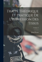 Traité Théorique Et Pratique De L'impression Des Tissus, Volume 2 - Primary Source Edition 1017396604 Book Cover