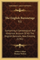 The English Baronetage V1: Containing A Genealogical And Historical Account Of All The English Baronets, Now Existing 1166338924 Book Cover
