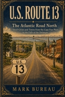 U.S. Route 13 - The Atlantic Road North: Small Cities and Towns from the Cape Fear Plain to the Falls of the Delaware (Spirit Roads of America -) B0HDDJDWRL Book Cover