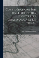 Consid�rations Sur Des L�pidopt�res Envoy�s Du Guatemala � M. de l'Orza... B0BNLZZZTB Book Cover