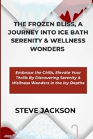 The Frozen Bliss, a Journey Into Ice Bath Serenity & Wellness Wonders: Embrace the Chills, Elevate Your Thrills By Discovering Serenity & Wellness Won B0CS3DQZS6 Book Cover