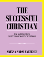 The Successful Christian: The Guide on How to Live Confidently with God 1665593954 Book Cover