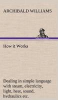 How it Works Dealing in simple language with steam, electricity, light, heat, sound, hydraulics, optics, etc. 3849501000 Book Cover
