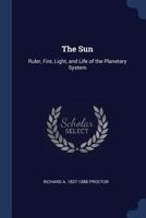 The Sun: Ruler, Fire, Light, and Life of the Planetary System 1346103852 Book Cover