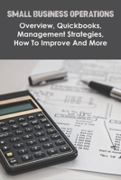 Small Business Operations - Overview, Quickbooks, Management Strategies, How To Improve And More: Small Business Loans B08R6TN4J6 Book Cover