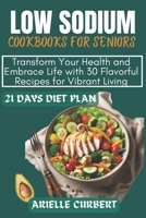 Low-Sodium Cookbook For Seniors: Transform Your Health and Embrace Life with 30 Flavorful Recipes for Vibrant Living B0CW1XH75D Book Cover