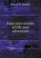 Four True Stories of Life and Adventure 1104750228 Book Cover