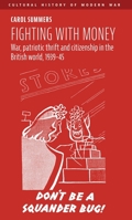 Fighting with Money : War, Patriotic Thrift and Citizenship in the British World, 1939-45 1526193469 Book Cover
