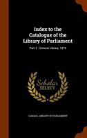 Index to the Catalogue of the Library of Parliament: Part 2 : General Library, 1879; Volume Pt.2 1363694014 Book Cover