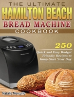 The Ultimate Hamilton Beach Bread Machine Cookbook: 250 Quick and Easy Budget Friendly Recipes to Jump-Start Your Day 1801248575 Book Cover