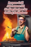 Propane Grill Adventures: 101 Sizzling Recipes for Grilling Enthusiasts B0CK3ZX1DG Book Cover