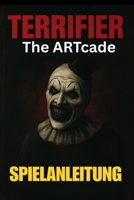 TERRIFIER: THE ARTCADE SPIELANLEITUNG: Meistere jedes Level, schalte alle Charaktere frei, besiege Bosse und erkunde verborgene Geheimnisse mit ... Kampftaktiken (German Edition) B0G7XKJ1TJ Book Cover