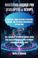 MASTERING DOCKER FOR DEVELOPERS & DEVOPS: A PRACTICAL, HANDS-ON GUIDE TO BUILDING, SECURING, AND DEPLOYING CONTAINERIZED APPLICATIONS B0G2J6F963 Book Cover