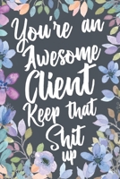 You're An Awesome Client Keep That Shit Up: Funny Joke Appreciation & Encouragement Gift Idea for Clients. Sarcastic Thank You Gag Notebook Journal & Sketch Diary Present. 1691086762 Book Cover