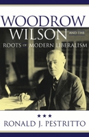 Woodrow Wilson and the Roots of Modern Liberalism (American Intellectual Culture)