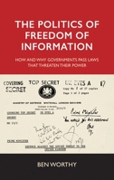 The Politics of Freedom of Information: How and Why Governments Pass Laws That Threaten Their Power 1526151758 Book Cover