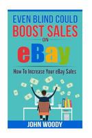 Even Blind Could Boost Sales on Ebay: How to Increase Your Ebay Sales 154270510X Book Cover