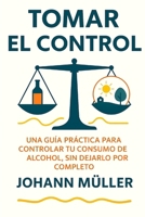 TOMAR EL CONTROL: Una guía práctica para controlar tu consumo de alcohol sin dejarlo por completo (Spanish Edition) B0FP5JY5YB Book Cover