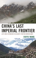 China's Last Imperial Frontier: Late Qing Expansion in Sichuan's Tibetan Borderlands 0739184598 Book Cover