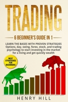 Trading 6 beginner's guide in 1: learn the bases with proven strategies: options, day, swing, forex, stock, and trading psychology to start investing. Learn how to overcome the market for a living 1691797464 Book Cover