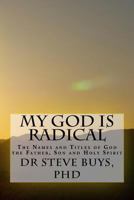 My God Is Radical: The Names and Titles of God the Father, Son and Holy Spirit 154409468X Book Cover