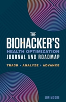 The Biohacker's Health Optimization Journal and Roadmap: Track. Analyze. Advance. 1250421039 Book Cover