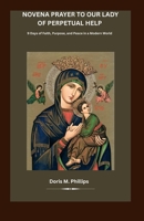 Novena Prayer to Our Lady of Perpetual Help: 9 Days of Faith, Purpose, and Peace in a Modern World B0GVB6KWV5 Book Cover