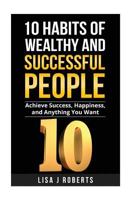 10 Habits of Wealthy and Successful People: Achieve Success, Happiness, and Anything You Want 1536871346 Book Cover