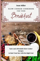 Slow Cooker Cookbook for Your Breakfast: Tasty and Affordable Slow Cooker Recipes to Start Your Day with the Right Foot 1803425326 Book Cover