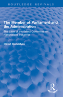 The Member of Parliament and the Administration: The Case of the Select Committee on Nationalized Industries (Routledge Revivals) 1041046650 Book Cover