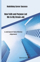 Redefining Career Success: How Faith and Purpose Led Me to My Dream Job: A Job Search Tale of Divine Alignment B0DYJPD6M8 Book Cover